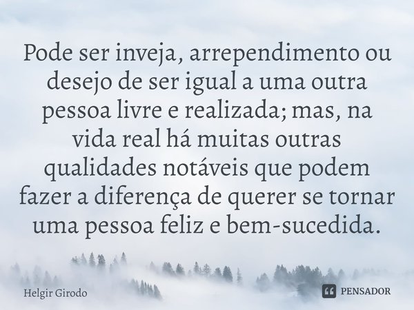 ⁠Pode ser inveja, arrependimento ou desejo de ser igual a uma outra pessoa livre e realizada; mas,na vida real há muitas outras qualidades notáveis que podem fa... Frase de Helgir Girodo.