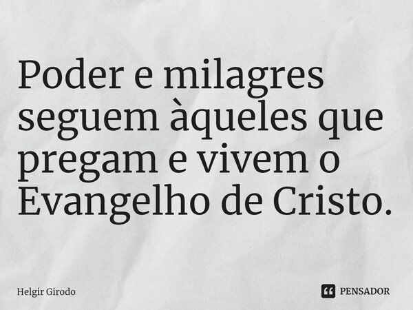 ⁠Poder e milagres seguem àqueles que pregam e vivem o Evangelho de Cristo.... Frase de Helgir Girodo.
