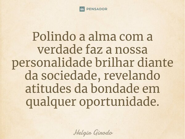 ⁠Polindo a alma com a verdade faz a nossa personalidade brilhar diante da sociedade, revelando atitudes da bondade em qualquer oportunidade.... Frase de Helgir Girodo.