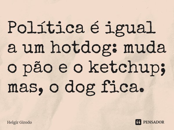 ⁠Política é igual a um hotdog: muda o pão e o ketchup; mas, o dog fica.... Frase de Helgir Girodo.