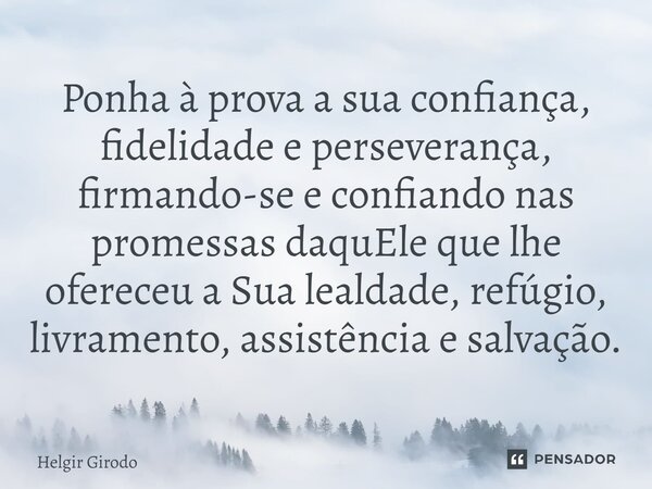 ⁠Ponha à prova a sua confiança, fidelidade e perseverança, firmando-se e confiando nas promessas daquEle que lhe ofereceu a Sua lealdade, refúgio, livramento, a... Frase de Helgir Girodo.
