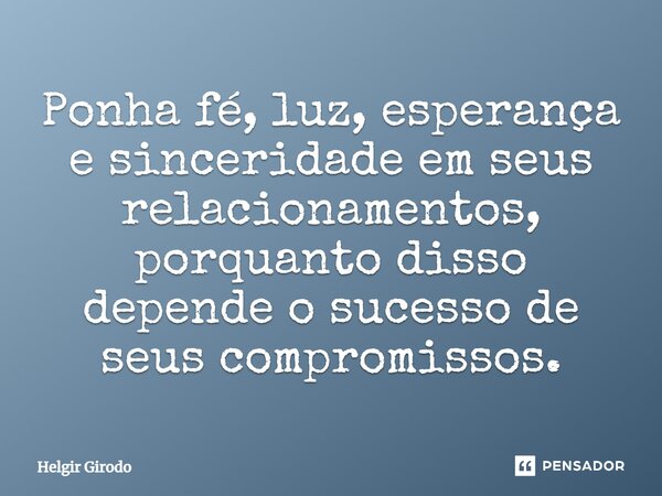 ⁠Ponha fé, luz, esperança e sinceridade em seus relacionamentos, porquanto disso depende o sucesso de seus compromissos.... Frase de Helgir Girodo.