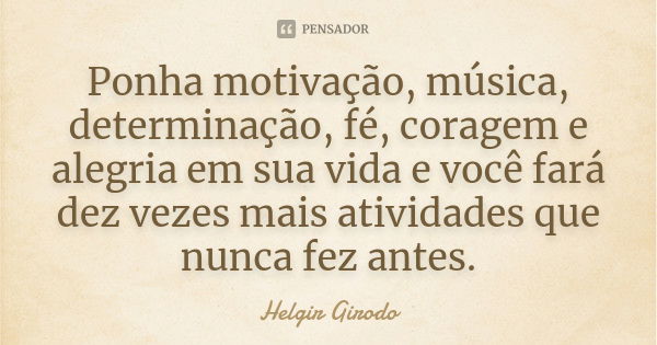 Ponha motivação, música, determinação, fé, coragem e alegria em sua vida e você fará dez vezes mais atividades que nunca fez antes.... Frase de Helgir Girodo.