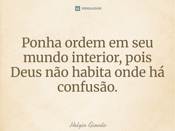 Ponha ordem em seu mundo interior, pois Deus não habita onde há confusão.⁠... Frase de Helgir Girodo.