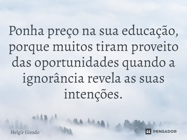 ⁠Ponha preço na sua educação, porque muitos tiram proveito das oportunidades quando a ignorância revela as suas intenções.... Frase de Helgir Girodo.