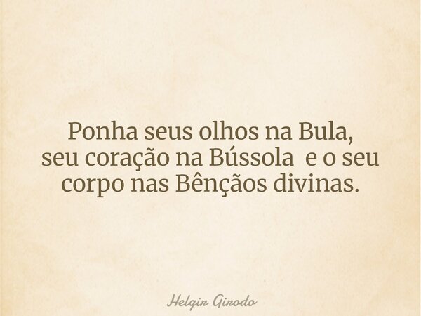 Ponha seus olhos na Bula, seu coração na Bússola e o seu corpo nas Bênçãos divinas.... Frase de Helgir Girodo.