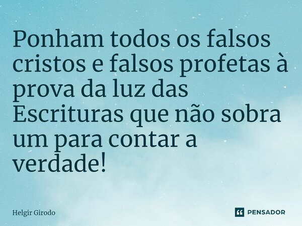 ⁠Ponham todos os falsos cristos e falsos profetas à prova da luz das Escrituras que não sobra um para contar a verdade!... Frase de Helgir Girodo.