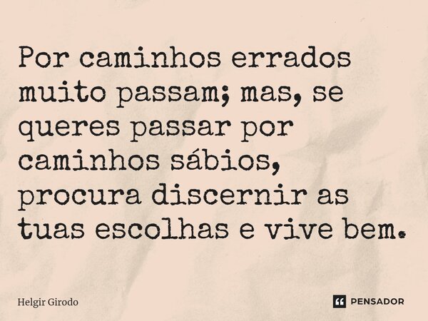 ⁠Por caminhos errados muito passam; mas, se queres passar por caminhos sábios, procura discernir as tuas escolhas e vive bem.... Frase de Helgir Girodo.