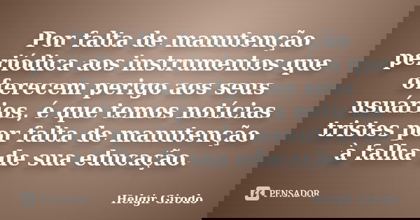 Por falta de manutenção periódica aos instrumentos que oferecem perigo aos seus usuários, é que temos notícias tristes por falta de manutenção à falha de sua ed... Frase de Helgir Girodo.
