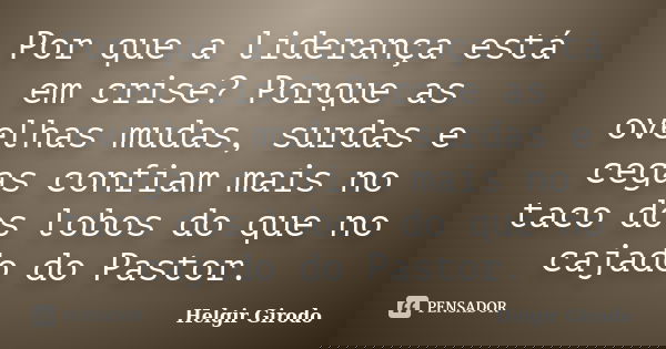 Por que a liderança está em crise? Porque as ovelhas mudas, surdas e cegas confiam mais no taco dos lobos do que no cajado do Pastor.... Frase de Helgir Girodo.