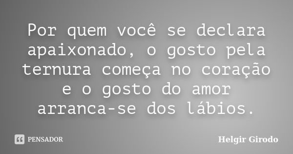 Por quem você se declara apaixonado, o gosto pela ternura começa no coração e o gosto do amor arranca-se dos lábios.... Frase de Helgir Girodo.