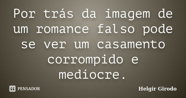 Por trás da imagem de um romance falso pode se ver um casamento corrompido e medíocre.... Frase de Helgir Girodo.