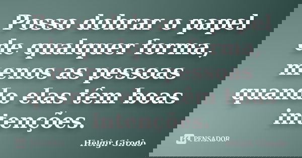 Posso dobrar o papel de qualquer forma, menos as pessoas quando elas têm boas intenções.... Frase de Helgir Girodo.