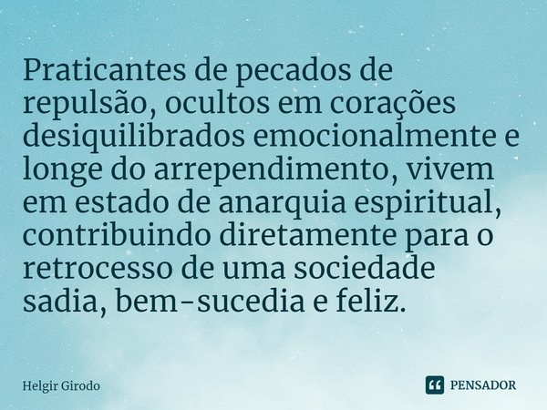 ⁠Praticantes de pecados de repulsão, ocultos em corações desiquilibrados emocionalmente e longe do arrependimento, vivem em estado de anarquia espiritual, contr... Frase de Helgir Girodo.