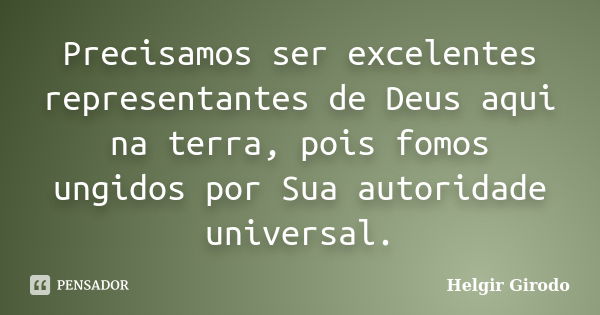 Precisamos ser excelentes representantes de Deus aqui na terra, pois fomos ungidos por Sua autoridade universal.... Frase de Helgir Girodo.