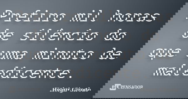 Prefiro mil horas de silêncio do que uma minuto de maledicente.... Frase de Helgir Girodo.