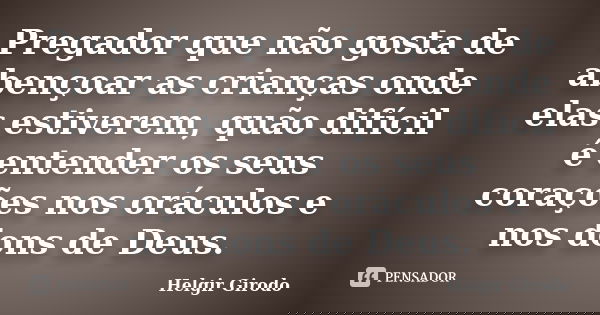 Pregador que não gosta de abençoar as crianças onde elas estiverem, quão difícil é entender os seus corações nos oráculos e nos dons de Deus.... Frase de Helgir Girodo.