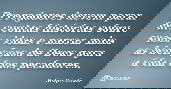 Pregadores devem parar de contas histórias sobre suas vidas e narrar mais as bênçãos de Deus para a vida dos pecadores.... Frase de Helgir Girodo.