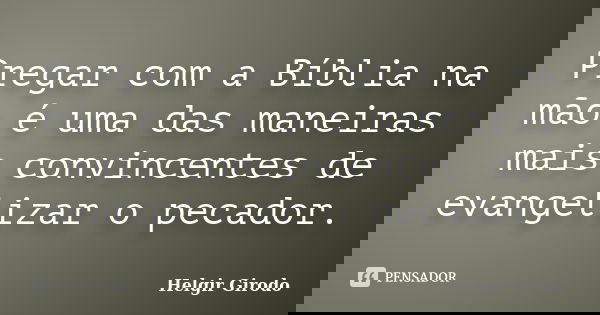 Pregar com a Bíblia na mão é uma das maneiras mais convincentes de evangelizar o pecador.... Frase de Helgir girodo.