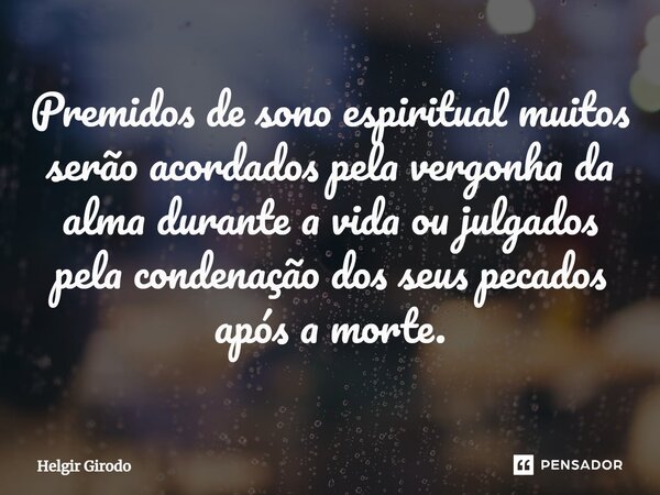 ⁠Premidos de sono espiritual muitos serão acordados pela vergonha da alma durante a vida ou julgados pela condenação dos seus pecados após a morte.... Frase de Helgir Girodo.