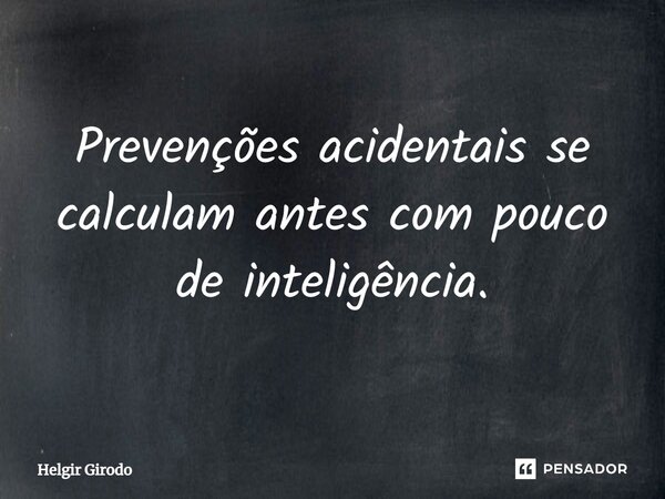 ⁠Prevenções acidentais se calculam antes com pouco de inteligência.... Frase de Helgir Girodo.