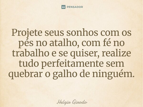 ⁠Projete seus sonhos com os pés no atalho, com fé no trabalho e se quiser, realize tudo perfeitamente sem quebrar o galho de ninguém.... Frase de Helgir Girodo.