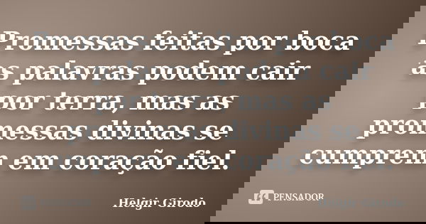 Promessas feitas por boca as palavras podem cair por terra, mas as promessas divinas se cumprem em coração fiel.... Frase de Helgir Girodo.