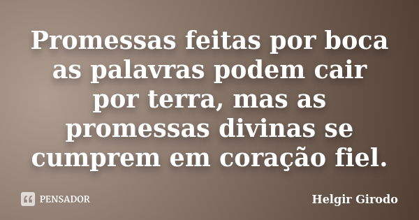 Promessas feitas por boca as palavras podem cair por terra, mas as promessas divinas se cumprem em coração fiel.... Frase de Helgir Girodo.