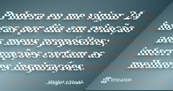 Pudera eu me vigiar 24 horas por dia em relação aos meus propósitos; interrupções cortam as melhores inspirações.... Frase de Helgir Girodo.