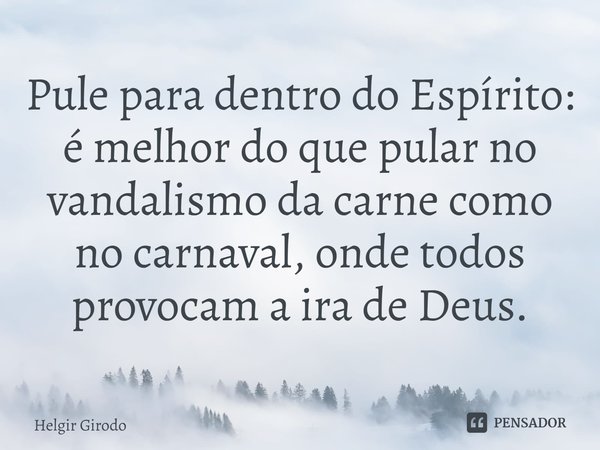 ⁠Pule para dentro do Espírito: é melhor do que pular no vandalismo da carne como no carnaval, onde todos provocam a ira de Deus.... Frase de Helgir Girodo.