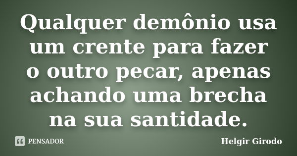 Qualquer demônio usa um crente para fazer o outro pecar, apenas achando uma brecha na sua santidade.... Frase de Helgir Girodo.