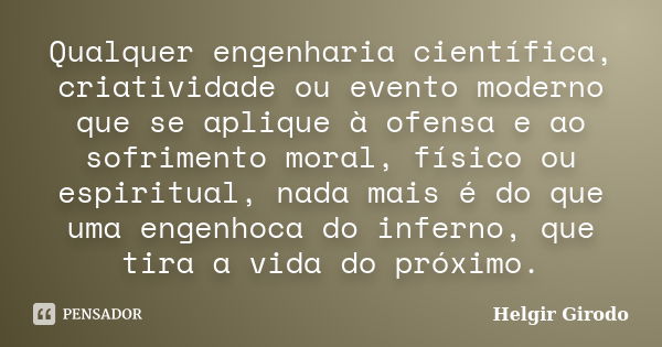 Qualquer engenharia científica, criatividade ou evento moderno que se aplique à ofensa e ao sofrimento moral, físico ou espiritual, nada mais é do que uma engen... Frase de Helgir Girodo.