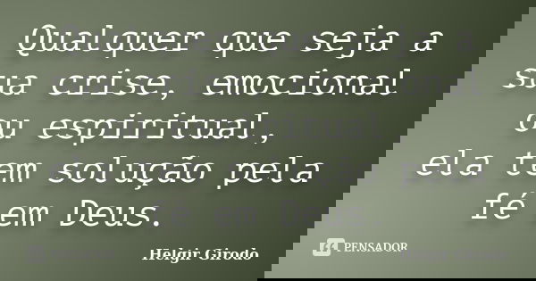 Qualquer que seja a sua crise, emocional ou espiritual, ela tem solução pela fé em Deus.... Frase de Helgir Girodo.