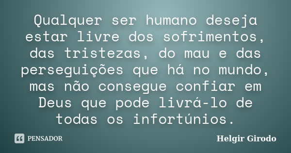 Qualquer ser humano deseja estar livre dos sofrimentos, das tristezas, do mau e das perseguições que há no mundo, mas não consegue confiar em Deus que pode livr... Frase de Helgir Girodo.