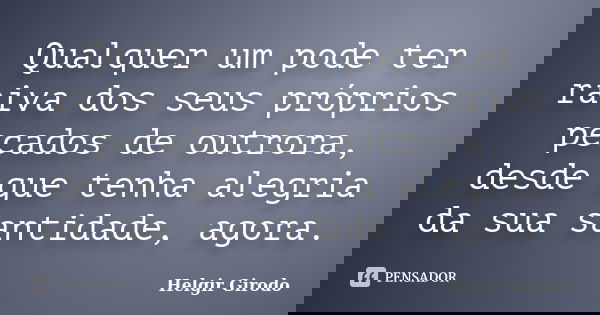 Qualquer um pode ter raiva dos seus próprios pecados de outrora, desde que tenha alegria da sua santidade, agora.... Frase de Helgir Girodo.