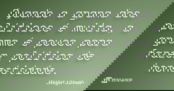 Quando a grana dos políticos é muita, a grama é pouca para fazer política de honestidade.... Frase de Helgir Girodo.
