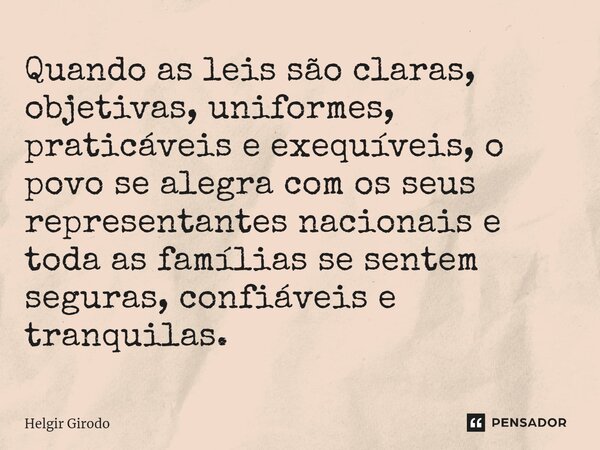 ⁠Quando as leis são claras, objetivas, uniformes, praticáveis e exequíveis, o povo se alegra com os seus representantes nacionais e toda as famílias se sentem s... Frase de Helgir Girodo.