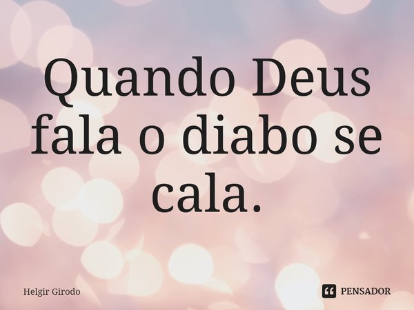 Quando Deus fala o diabo se cala.⁠... Frase de Helgir Girodo.