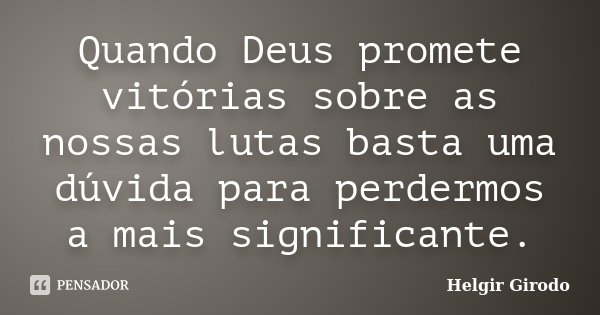 Quando Deus promete vitórias sobre as nossas lutas basta uma dúvida para perdermos a mais significante.... Frase de Helgir Girodo.