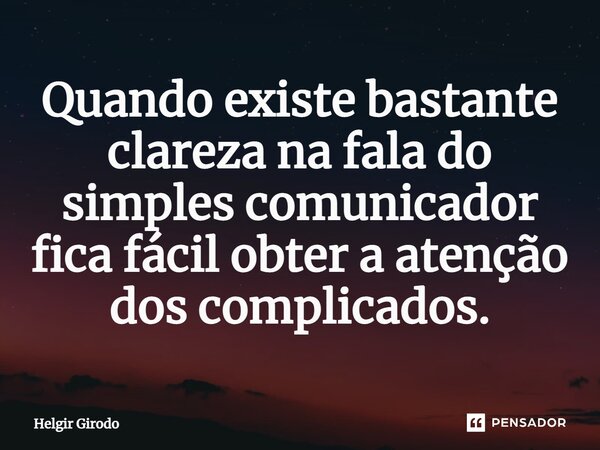 ⁠Quando existe bastante clareza na fala do simples comunicador fica fácil obter a atenção dos complicados.... Frase de Helgir Girodo.