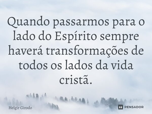 ⁠Quando passarmos para o lado do Espírito sempre haverá transformações de todos os lados da vida cristã.... Frase de Helgir Girodo.