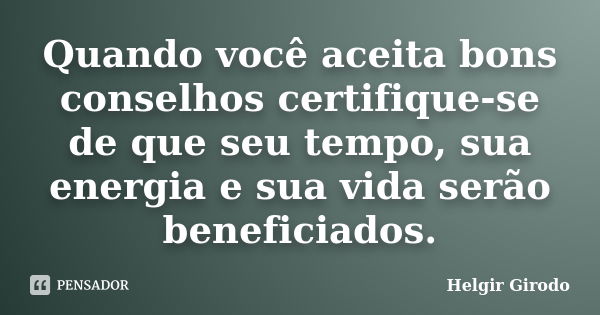 Quando você aceita bons conselhos certifique-se de que seu tempo, sua energia e sua vida serão beneficiados.... Frase de Helgir Girodo.