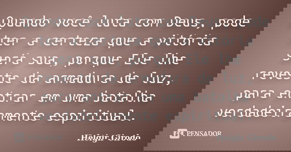 Quando você luta com Deus, pode ter a certeza que a vitória será sua, porque Ele lhe reveste da armadura de luz, para entrar em uma batalha verdadeiramente espi... Frase de Helgir Girodo.