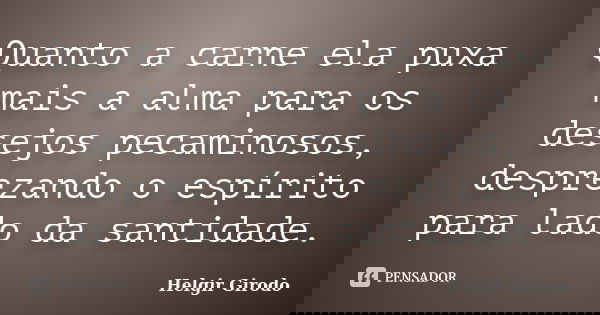 Quanto a carne ela puxa mais a alma para os desejos pecaminosos, desprezando o espírito para lado da santidade.... Frase de Helgir Girodo.