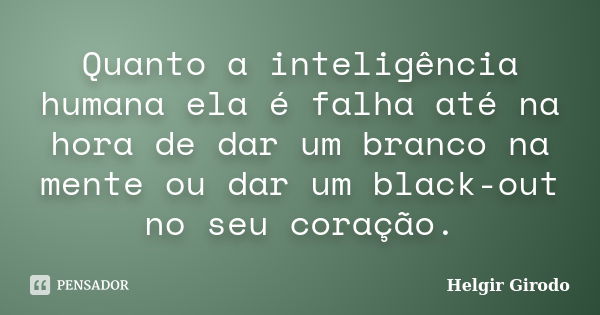 Quanto a inteligência humana ela é falha até na hora de dar um branco na mente ou dar um black-out no seu coração.... Frase de Helgir Girodo.