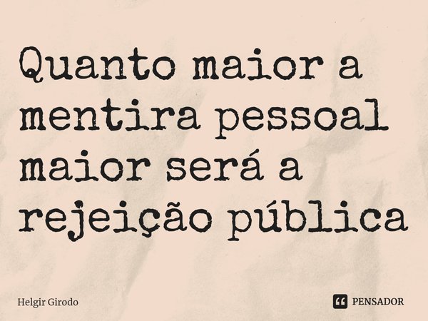 ⁠Quanto maior a mentira pessoal maior será a rejeição pública... Frase de Helgir Girodo.