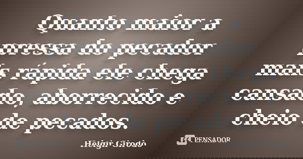 Quanto maior a pressa do pecador mais rápida ele chega cansado, aborrecido e cheio de pecados.... Frase de Helgir Girodo.