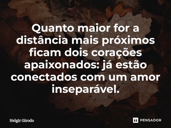 ⁠Quanto maior for a distância mais próximos ficam dois corações apaixonados: já estão conectados com um amor inseparável.... Frase de Helgir Girodo.