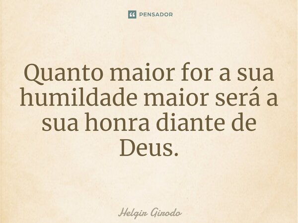 ⁠Quanto maior for a sua humildade maior será a sua honra diante de Deus.... Frase de Helgir Girodo.