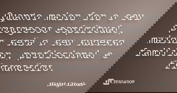 Quanto maior for o seu progresso espiritual, maior será o seu sucesso familiar, profissional e financeiro.... Frase de Helgir Girodo.
